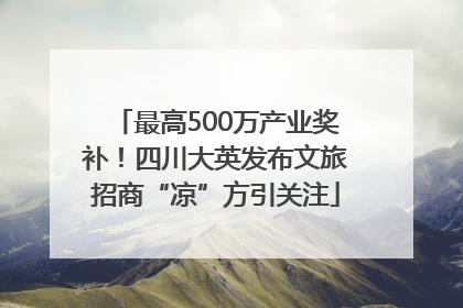 最高500万产业奖补！四川大英发布文旅招商“凉”方引关注