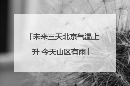 未来三天北京气温上升 今天山区有雨