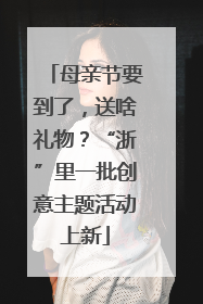 母亲节要到了，送啥礼物？“浙”里一批创意主题活动上新