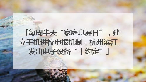 每周半天“家庭息屏日”，建立手机进校申报机制，杭州滨江发出电子设备“十约定”