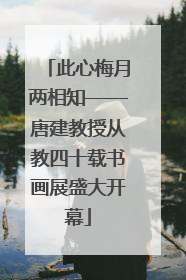 此心梅月两相知——唐建教授从教四十载书画展盛大开幕
