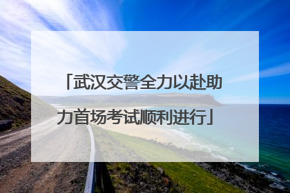 武汉交警全力以赴助力首场考试顺利进行