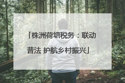 株洲荷塘税务：联动普法 护航乡村振兴