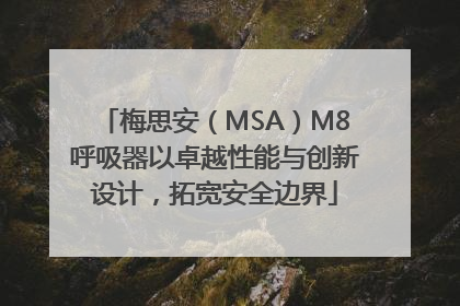 梅思安（MSA）M8呼吸器以卓越性能与创新设计，拓宽安全边界
