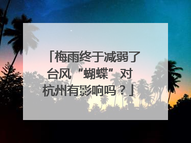 梅雨终于减弱了 台风“蝴蝶”对杭州有影响吗？