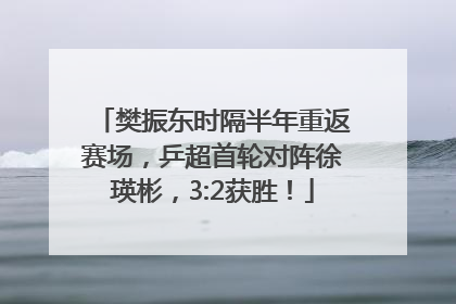 樊振东时隔半年重返赛场，乒超首轮对阵徐瑛彬，3:2获胜！