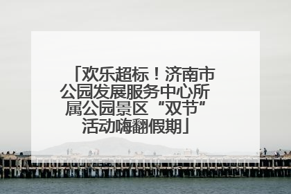 欢乐超标！济南市公园发展服务中心所属公园景区“双节”活动嗨翻假期