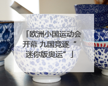 欧洲小国运动会开幕 九国竞逐“迷你版奥运”
