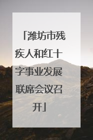 潍坊市残疾人和红十字事业发展联席会议召开
