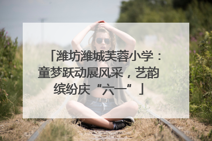 潍坊潍城芙蓉小学：童梦跃动展风采，艺韵缤纷庆“六一”