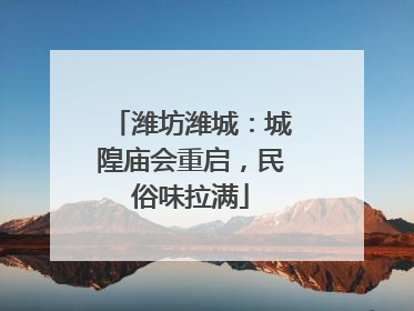 潍坊潍城：城隍庙会重启，民俗味拉满