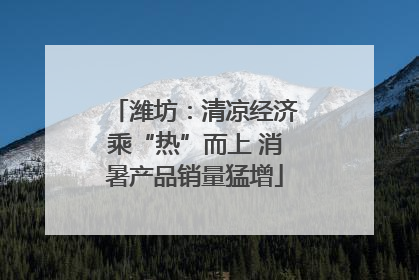 潍坊：清凉经济乘“热”而上 消暑产品销量猛增