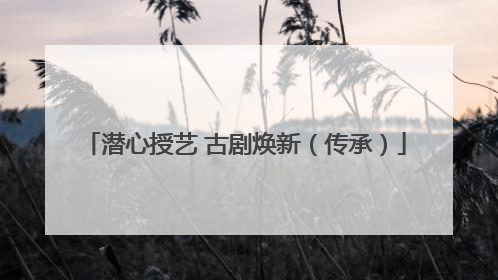 潜心授艺 古剧焕新（传承）