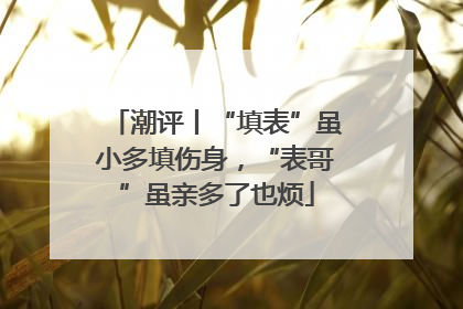 潮评丨“填表”虽小多填伤身，“表哥”虽亲多了也烦