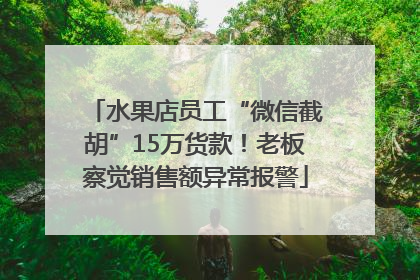 水果店员工“微信截胡”15万货款！老板察觉销售额异常报警