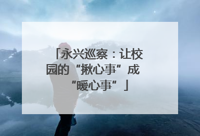 永兴巡察：让校园的“揪心事”成“暖心事”