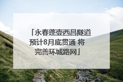 永春蓬壶西昌隧道预计8月底贯通 将完善环城路网