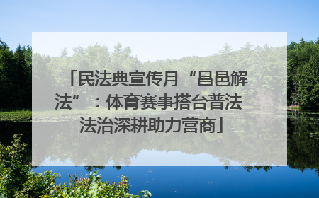 民法典宣传月“昌邑解法”：体育赛事搭台普法 法治深耕助力营商