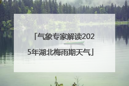 气象专家解读2025年湖北梅雨期天气