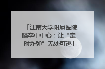 江南大学附属医院脑卒中中心：让“定时炸弹”无处可逃