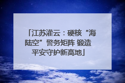 江苏灌云：硬核“海陆空”警务矩阵 锻造平安守护新高地