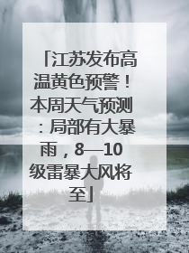 江苏发布高温黄色预警！本周天气预测：局部有大暴雨，8—10级雷暴大风将至