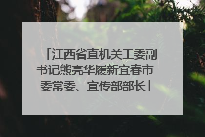 江西省直机关工委副书记熊亮华履新宜春市委常委、宣传部部长