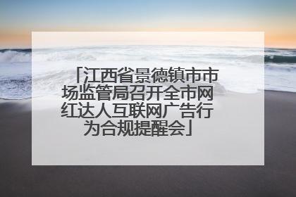 江西省景德镇市市场监管局召开全市网红达人互联网广告行为合规提醒会
