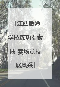 江西鹰潭：学技练功提素质 赛场竞技展风采