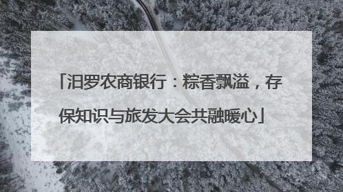 汨罗农商银行：粽香飘溢，存保知识与旅发大会共融暖心