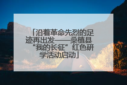 沿着革命先烈的足迹再出发——桑植县“我的长征”红色研学活动启动