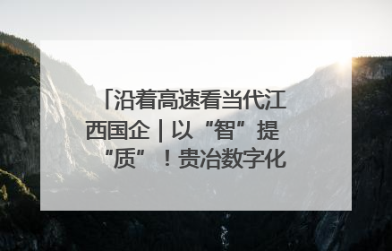 沿着高速看当代江西国企｜以“智”提“质”！贵冶数字化转型迈出新步伐