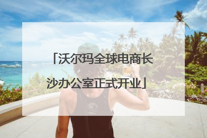 沃尔玛全球电商长沙办公室正式开业