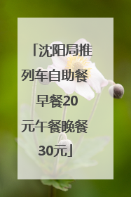 沈阳局推列车自助餐 早餐20元午餐晚餐30元