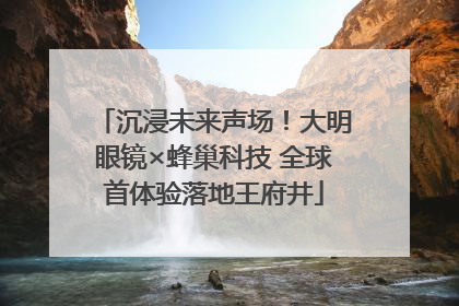 沉浸未来声场！大明眼镜×蜂巢科技 全球首体验落地王府井