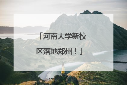 河南大学新校区落地郑州！