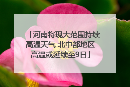 河南将现大范围持续高温天气 北中部地区高温或延续至9日
