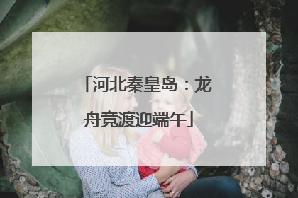 河北秦皇岛：龙舟竞渡迎端午