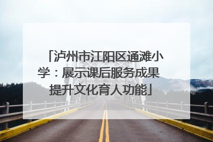 泸州市江阳区通滩小学：展示课后服务成果 提升文化育人功能