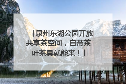 泉州东湖公园开放共享茶空间，自带茶叶茶具就能来！