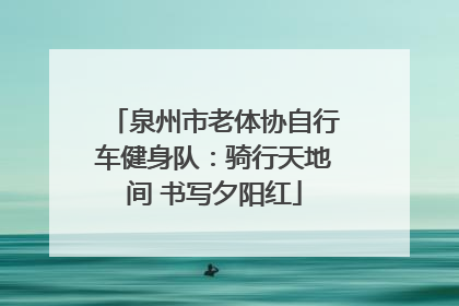 泉州市老体协自行车健身队：骑行天地间 书写夕阳红