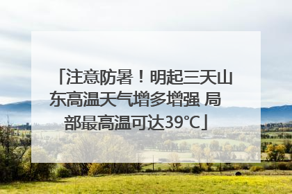 注意防暑！明起三天山东高温天气增多增强 局部最高温可达39℃