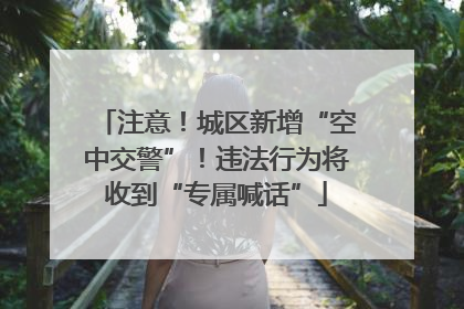 注意！城区新增“空中交警”！违法行为将收到“专属喊话”
