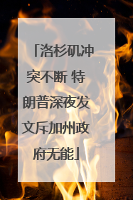 洛杉矶冲突不断 特朗普深夜发文斥加州政府无能