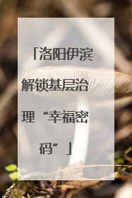 洛阳伊滨解锁基层治理“幸福密码”