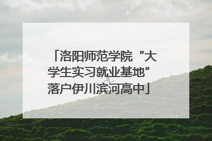 洛阳师范学院“大学生实习就业基地”落户伊川滨河高中