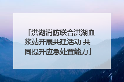 洪湖消防联合洪湖血浆站开展共建活动 共同提升应急处置能力