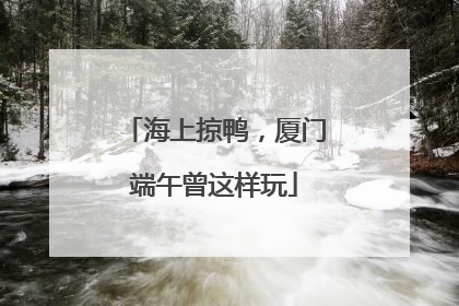 海上掠鸭，厦门端午曾这样玩