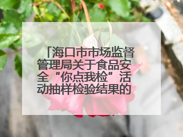 海口市市场监督管理局关于食品安全“你点我检”活动抽样检验结果的通告（2025-001期）