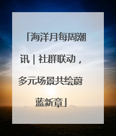 海洋月每周潮讯｜社群联动，多元场景共绘蔚蓝新章